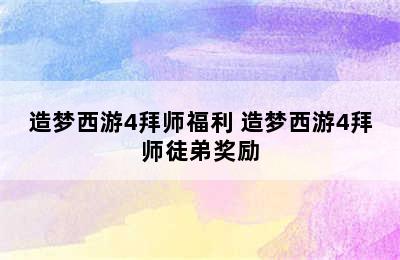 造梦西游4拜师福利 造梦西游4拜师徒弟奖励